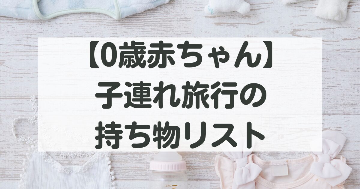 0歳赤ちゃん連れ旅行持ち物リスト