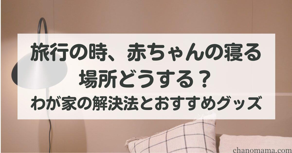 旅行の時、赤ちゃんの寝る場所どうする?わが家の解決法とおすすめグッズ