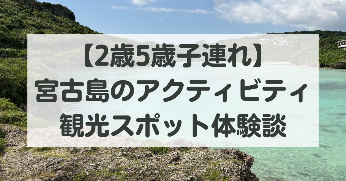 【2歳5歳子連れ】宮古島のアクティビティ・観光スポットまとめ｜