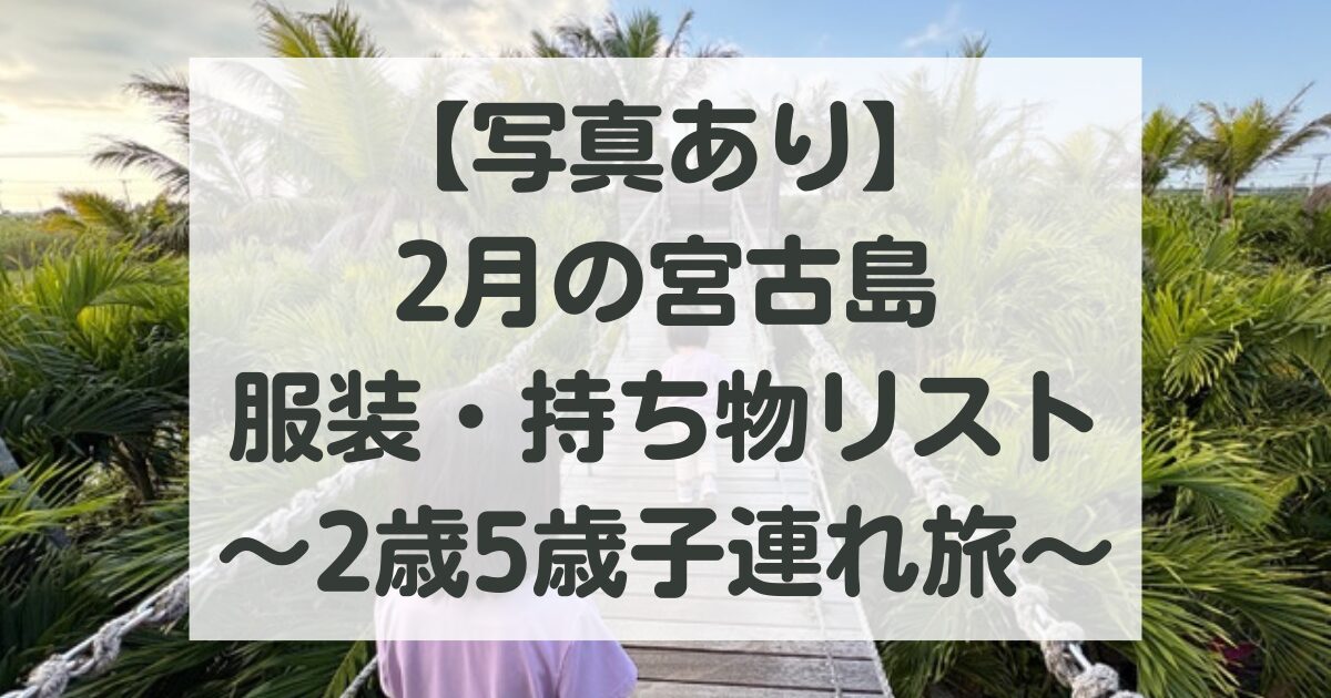 【写真あり】2月の宮古島、服装・持ち物リスト（経験上必須なもの・いらないものまとめ）｜2歳5歳