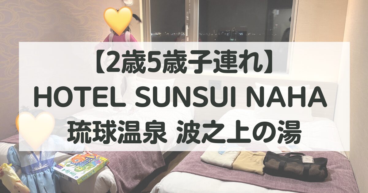 【2歳5歳子連れ】HOTEL SUNSUI NAHA 琉球温泉 波之上の湯 宿泊レビュー｜Hafhで予約