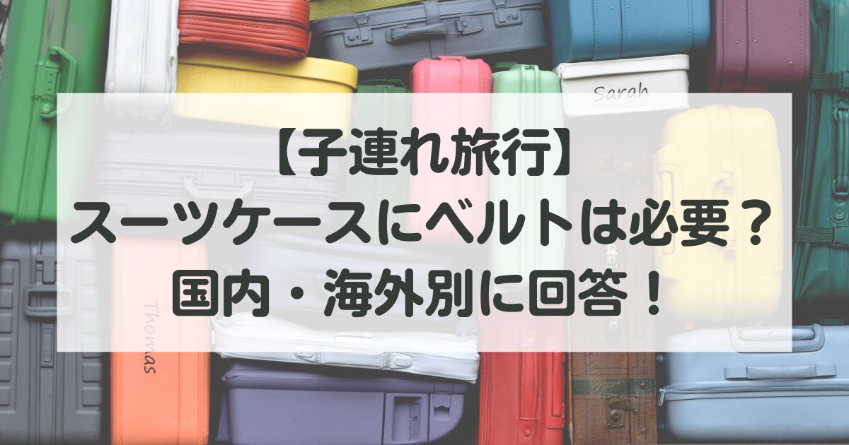 【子連れ旅行】スーツケースにベルトは必要？国内・海外別に回答！
