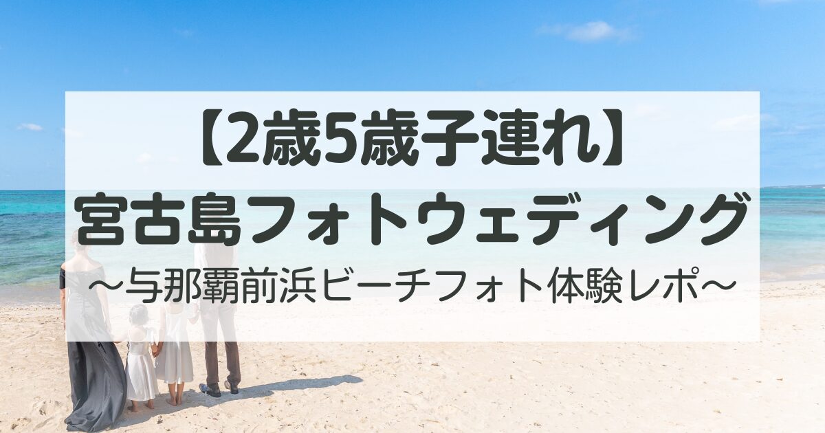 【2歳5歳子連れ】宮古島フォトウェディング撮影！与那覇前浜ビーチフォト体験レポ