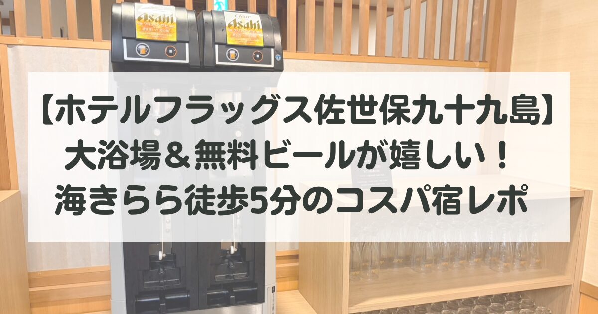 【ホテルフラッグス佐世保九十九島】大浴場＆無料ビールが嬉しい！海きらら徒歩5分のコスパ宿レポ