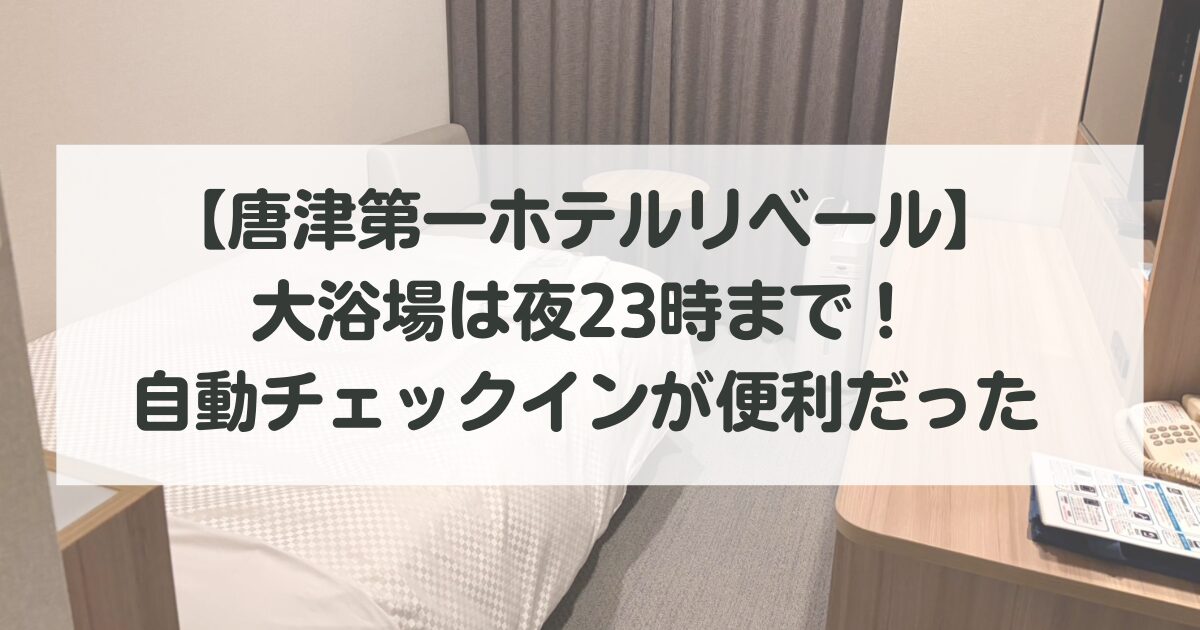 【唐津第一ホテルリベール】大浴場は夜23時まで！自動チェックインがラクな出張ステイレポ