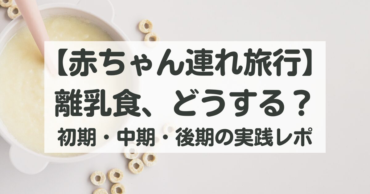 【赤ちゃん連れ旅行】離乳食、どうする?初期・中期・後期別の実践レポ