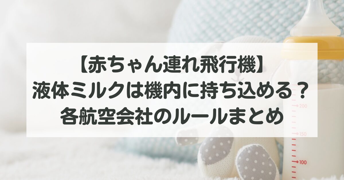 【赤ちゃん連れ飛行機】液体ミルクは機内に持ち込める？各航空会社のルールと対処法まとめ